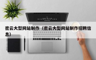 怒江密云大型网站制作（密云大型网站制作招聘信息）